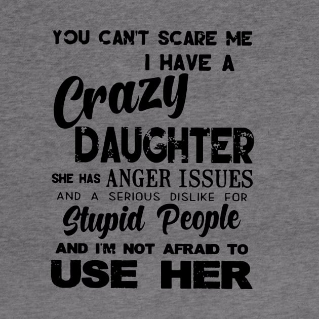 You Cant Scare Me I Have A Crazy Daughter She Has Anger Issues And A Serious Dislike For Stupid People And I Am Not Afraid To Use Her Daughter by erbedingsanchez